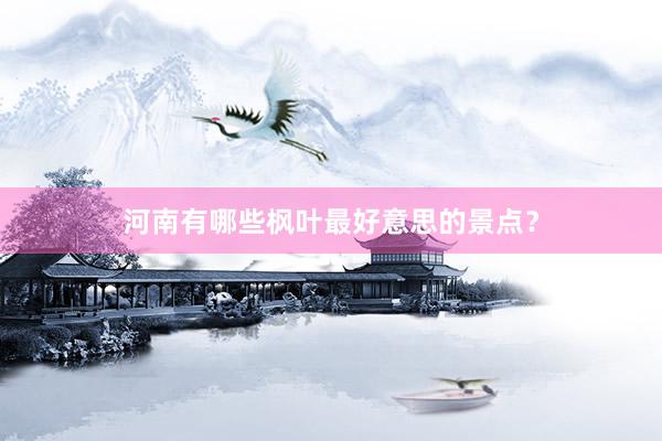 河南有哪些枫叶最好意思的景点？