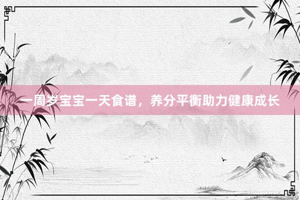 一周岁宝宝一天食谱，养分平衡助力健康成长