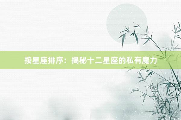 按星座排序：揭秘十二星座的私有魔力