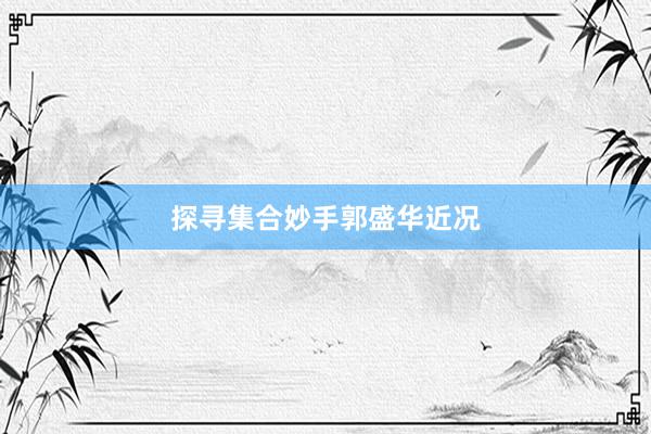 探寻集合妙手郭盛华近况