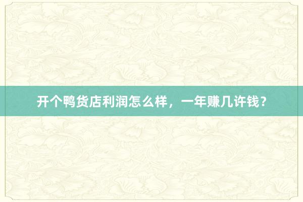 开个鸭货店利润怎么样，一年赚几许钱？