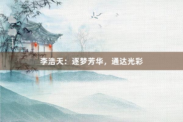 李浩天：逐梦芳华，通达光彩